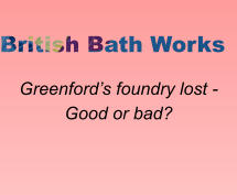 British Bath Works   Greenford’s foundry lost - Good or bad?  
